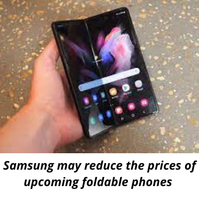 Samsung may reduce the prices of upcoming foldable phones